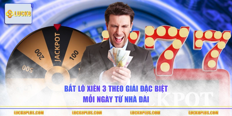 Bắt lô xiên 3 theo giải đặc biệt mỗi ngày từ nhà đài