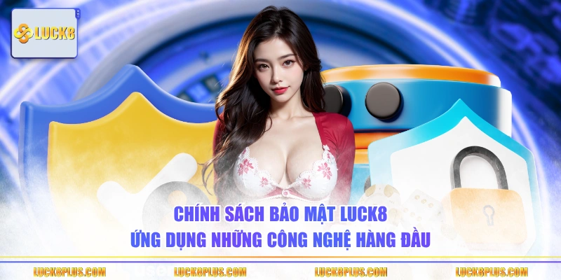Chính sách bảo mật LUCK8 ứng dụng những công nghệ hàng đầu