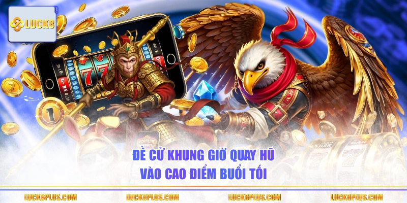 Đề cử khung giờ quay hũ vào cao điểm buổi tối