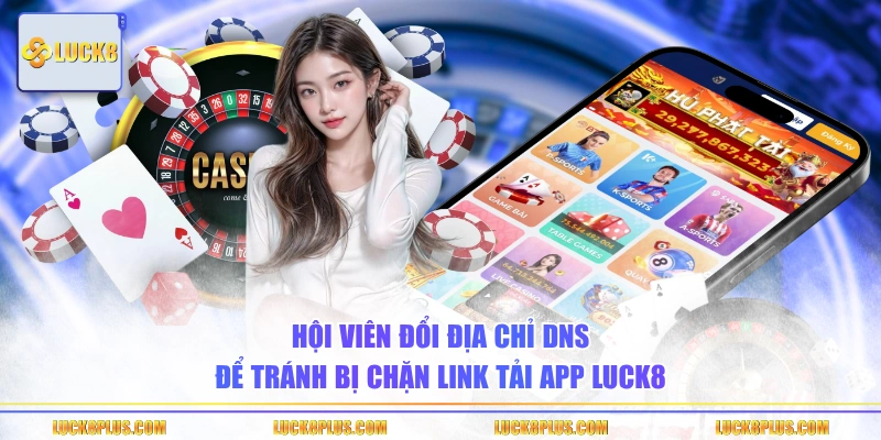 Hội viên đổi địa chỉ DNS để tránh bị chặn link tải app LUCK8