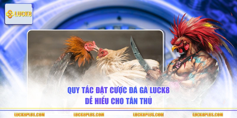 Quy tắc đặt cược đá gà LUCK8 dễ hiểu cho tân thủ