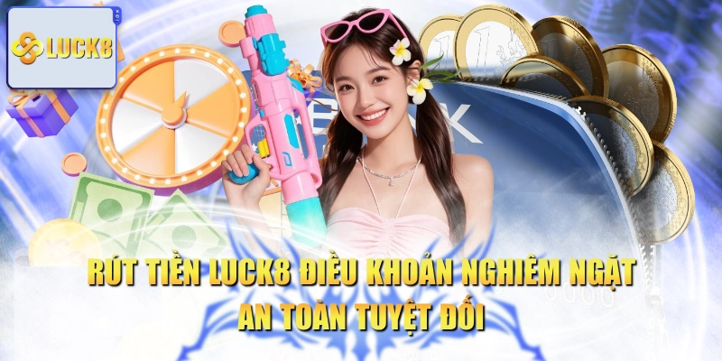 Rút Tiền LUCK8 Điều Khoản Nghiêm Ngặt, An Toàn Tuyệt Đối