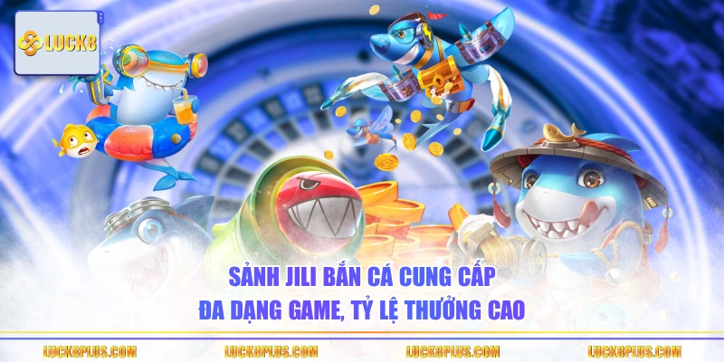 Sảnh JILI bắn cá cung cấp đa dạng game, tỷ lệ thưởng cao